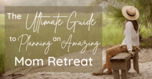 Read more about the article The Ultimate Guide to Planning an Amazing Mom Retreat