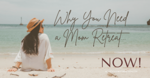 Read more about the article Why You Need a Mom Retreat…Now!